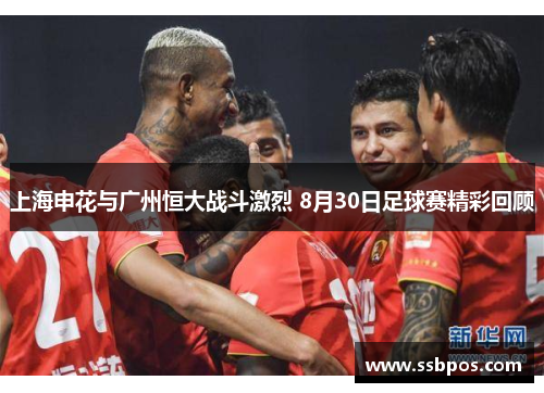 上海申花与广州恒大战斗激烈 8月30日足球赛精彩回顾