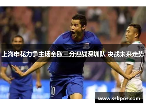 上海申花力争主场全取三分迎战深圳队 决战未来走势
