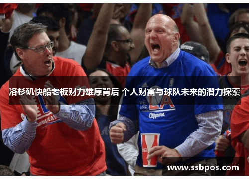 洛杉矶快船老板财力雄厚背后 个人财富与球队未来的潜力探索