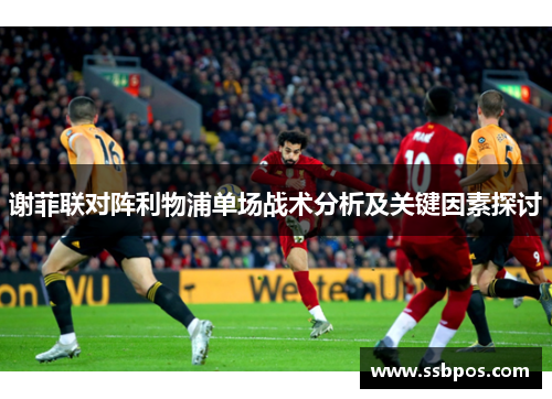 谢菲联对阵利物浦单场战术分析及关键因素探讨