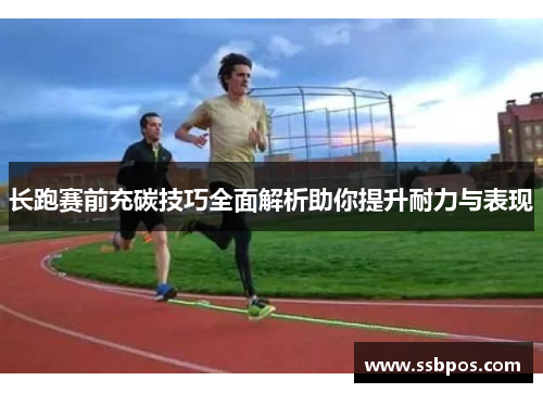 长跑赛前充碳技巧全面解析助你提升耐力与表现