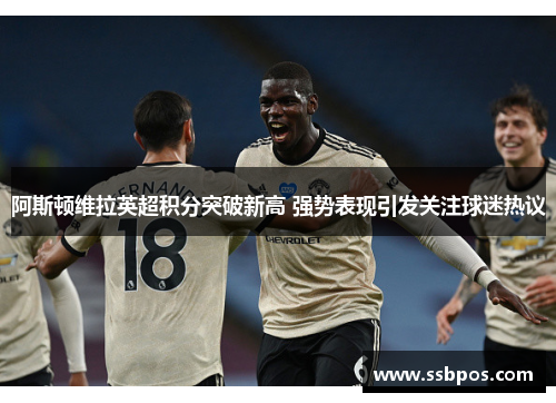 阿斯顿维拉英超积分突破新高 强势表现引发关注球迷热议