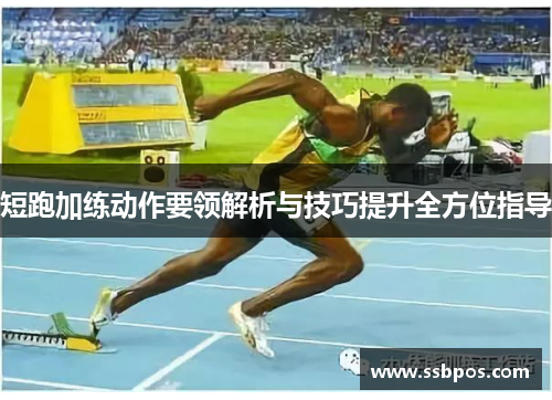 短跑加练动作要领解析与技巧提升全方位指导